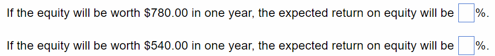 If the equity will be worth \$780.00 in one year, the expected return on equity will be If the equity will be worth \$540.00 in one year, the expected return on equity will be